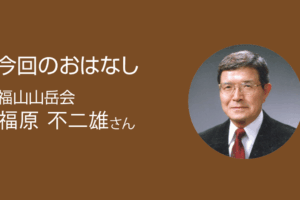 今回のおはなし 福山山岳会 福原不二雄さん